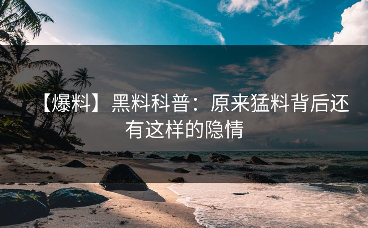 【爆料】黑料科普：原来猛料背后还有这样的隐情