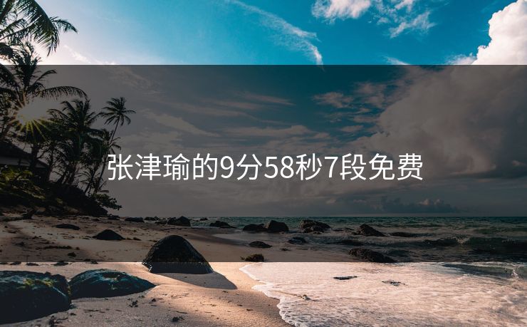 张津瑜的9分58秒7段免费