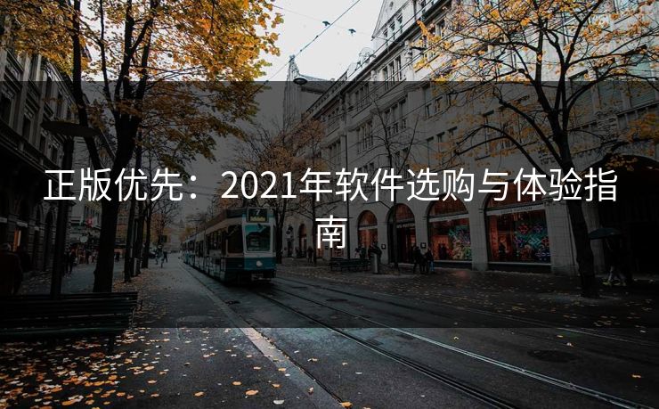 正版优先：2021年软件选购与体验指南