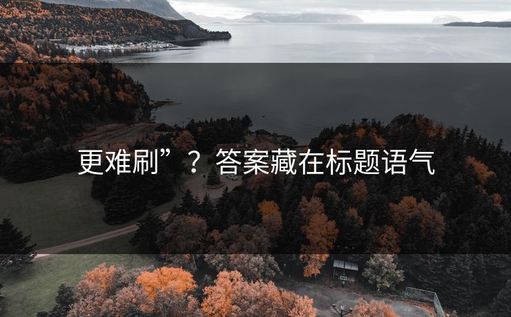 更难刷”？答案藏在标题语气