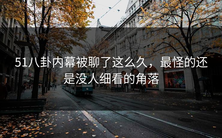 51八卦内幕被聊了这么久，最怪的还是没人细看的角落